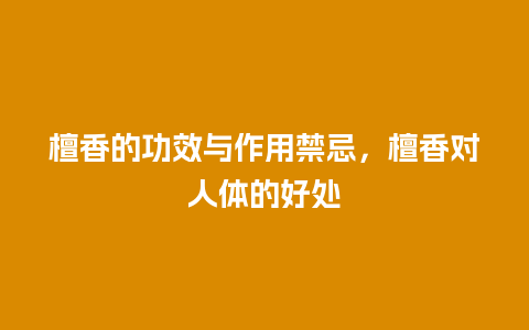 檀香的功效与作用禁忌，檀香对人体的好处