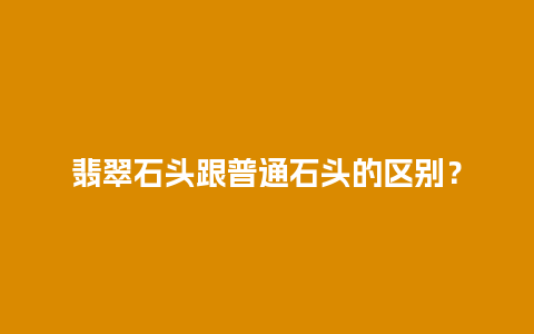 翡翠石头跟普通石头的区别？