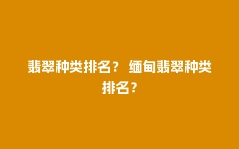 翡翠种类排名？ 缅甸翡翠种类排名？