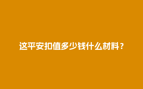 这平安扣值多少钱什么材料？