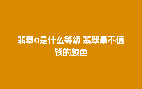 翡翠a是什么等级 翡翠最不值钱的颜色