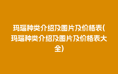 玛瑙种类介绍及图片及价格表(玛瑙种类介绍及图片及价格表大全)