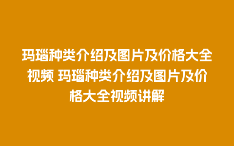 玛瑙种类介绍及图片及价格大全视频 玛瑙种类介绍及图片及价格大全视频讲解