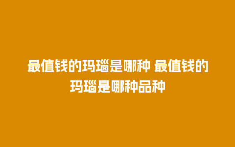 最值钱的玛瑙是哪种 最值钱的玛瑙是哪种品种