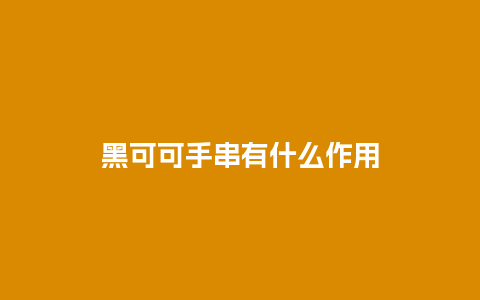 黑可可手串有什么作用