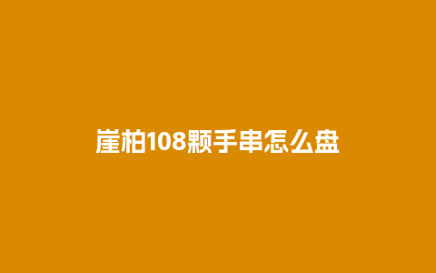 崖柏108颗手串怎么盘