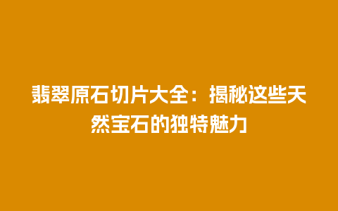 翡翠原石切片大全：揭秘这些天然宝石的独特魅力