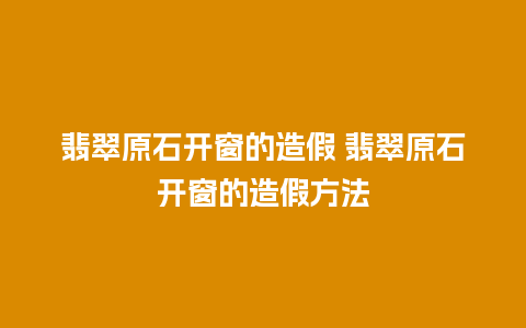 翡翠原石开窗的造假 翡翠原石开窗的造假方法