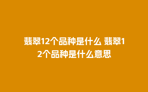 翡翠12个品种是什么 翡翠12个品种是什么意思