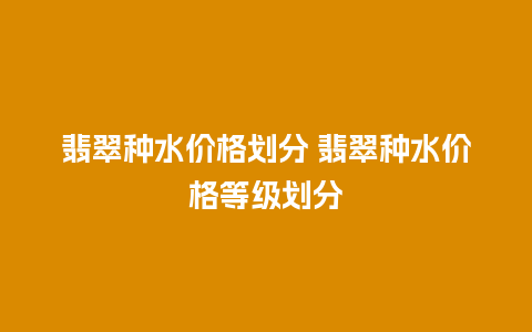 翡翠种水价格划分 翡翠种水价格等级划分