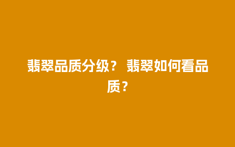 翡翠品质分级？ 翡翠如何看品质？