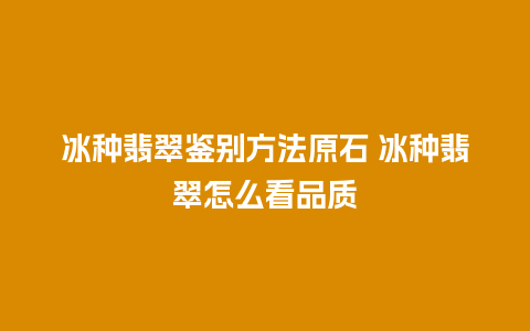 冰种翡翠鉴别方法原石 冰种翡翠怎么看品质