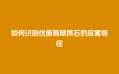 如何识别优质翡翠原石的皮雾特征