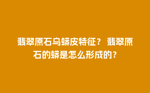 翡翠原石乌蟒皮特征？ 翡翠原石的蟒是怎么形成的？