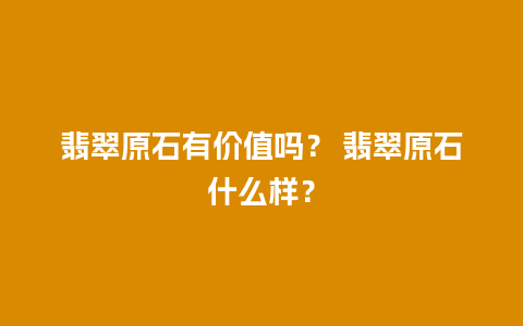 翡翠原石有价值吗？ 翡翠原石什么样？