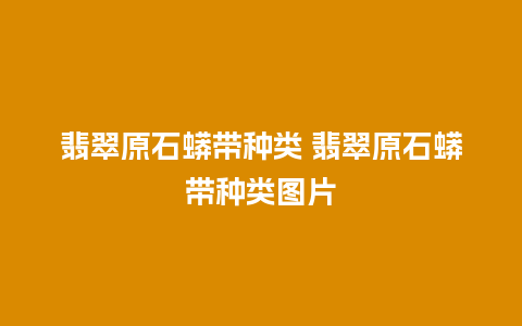 翡翠原石蟒带种类 翡翠原石蟒带种类图片