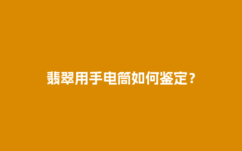 翡翠用手电筒如何鉴定？