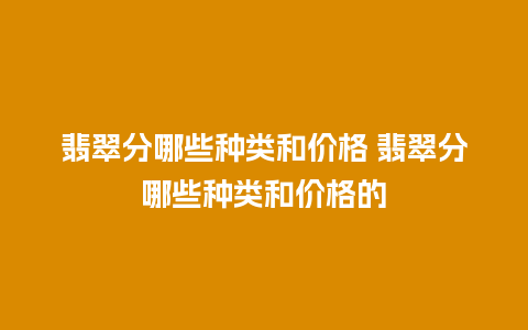 翡翠分哪些种类和价格 翡翠分哪些种类和价格的