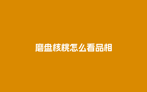 磨盘核桃怎么看品相