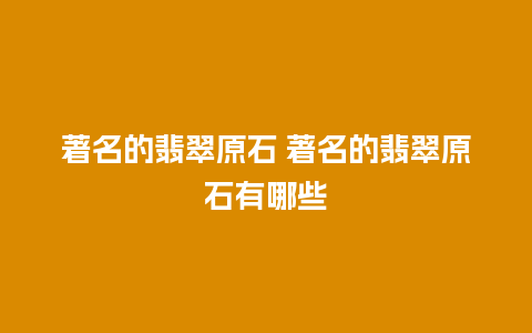 著名的翡翠原石 著名的翡翠原石有哪些