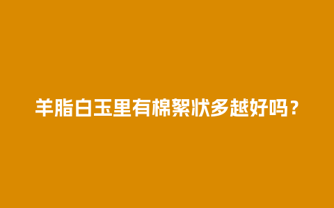 羊脂白玉里有棉絮状多越好吗？