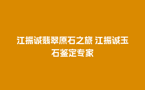 江振诚翡翠原石之旅 江振诚玉石鉴定专家