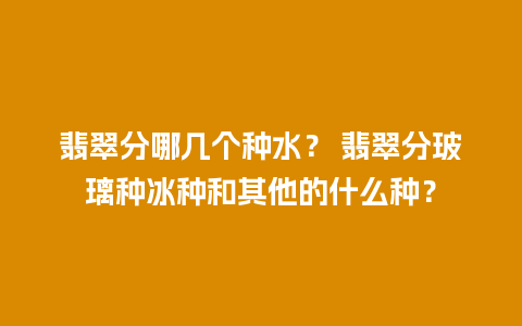 翡翠分哪几个种水？ 翡翠分玻璃种冰种和其他的什么种？