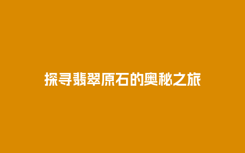 探寻翡翠原石的奥秘之旅