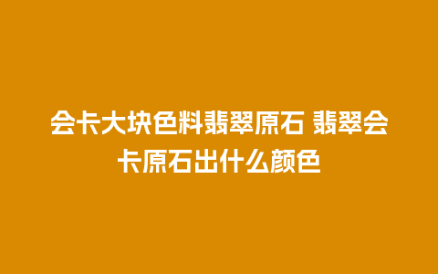 会卡大块色料翡翠原石 翡翠会卡原石出什么颜色