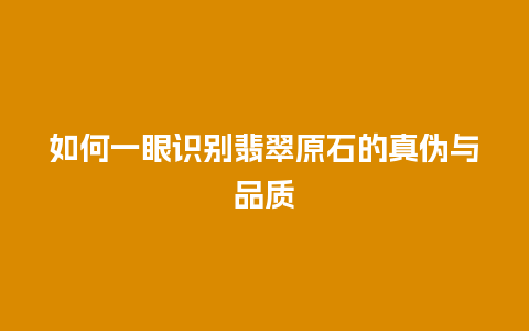 如何一眼识别翡翠原石的真伪与品质