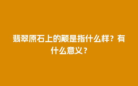 翡翠原石上的颟是指什么样？有什么意义？