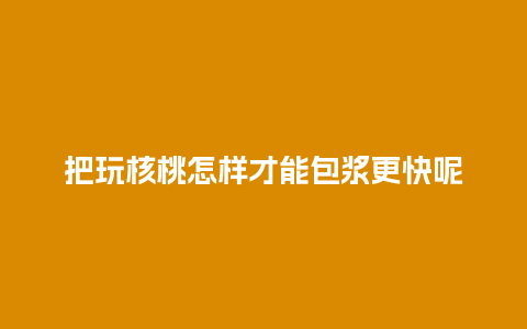 把玩核桃怎样才能包浆更快呢