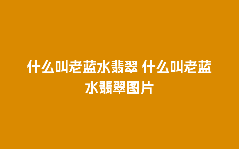 什么叫老蓝水翡翠 什么叫老蓝水翡翠图片