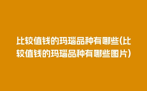 比较值钱的玛瑙品种有哪些(比较值钱的玛瑙品种有哪些图片)