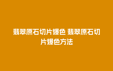 翡翠原石切片爆色 翡翠原石切片爆色方法