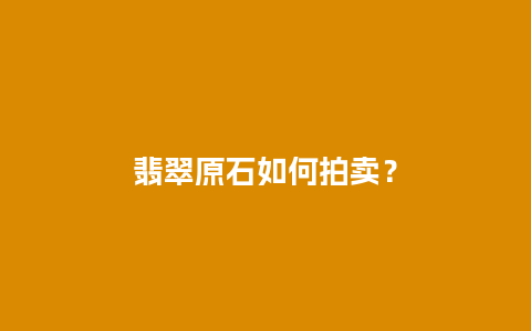 翡翠原石如何拍卖？