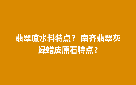 翡翠凉水料特点？ 南齐翡翠灰绿蜡皮原石特点？