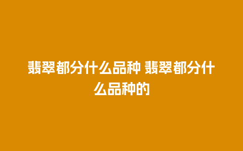 翡翠都分什么品种 翡翠都分什么品种的