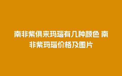 南非紫俱来玛瑙有几种颜色 南非紫玛瑙价格及图片