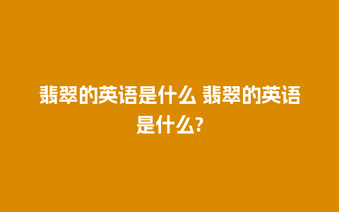 翡翠的英语是什么 翡翠的英语是什么?