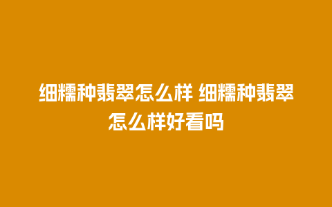 细糯种翡翠怎么样 细糯种翡翠怎么样好看吗