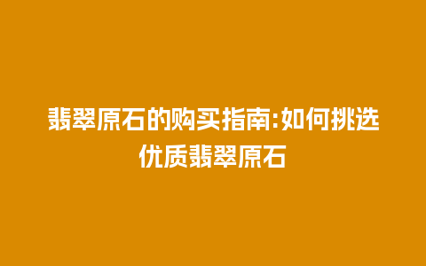 翡翠原石的购买指南:如何挑选优质翡翠原石