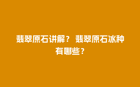 翡翠原石讲解？ 翡翠原石冰种有哪些？