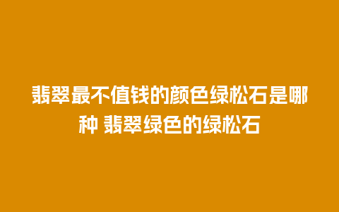 翡翠最不值钱的颜色绿松石是哪种 翡翠绿色的绿松石