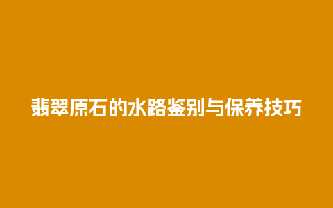 翡翠原石的水路鉴别与保养技巧