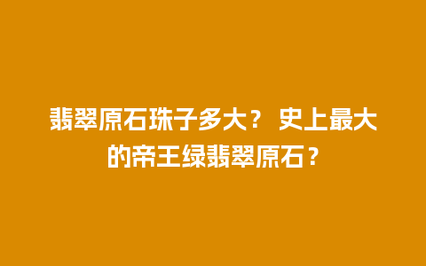 翡翠原石珠子多大？ 史上最大的帝王绿翡翠原石？
