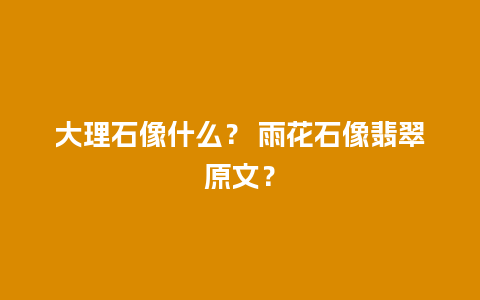 大理石像什么？ 雨花石像翡翠原文？