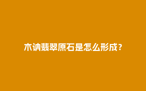 木讷翡翠原石是怎么形成？