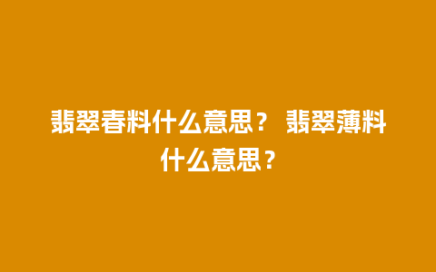 翡翠春料什么意思？ 翡翠薄料什么意思？
