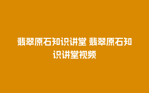 翡翠原石知识讲堂 翡翠原石知识讲堂视频